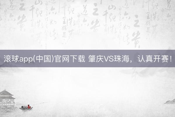 滚球app(中国)官网下载 肇庆VS珠海，认真开赛！