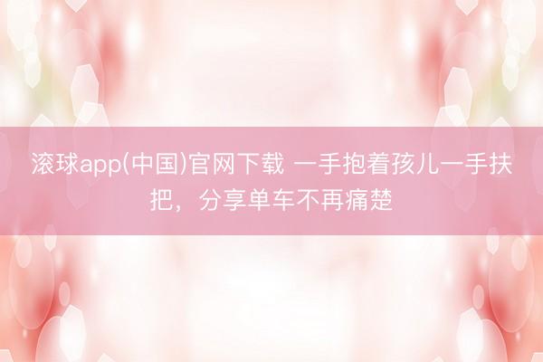 滚球app(中国)官网下载 一手抱着孩儿一手扶把，分享单车不再痛楚