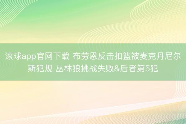 滚球app官网下载 布劳恩反击扣篮被麦克丹尼尔斯犯规 丛林狼挑战失败&后者第5犯