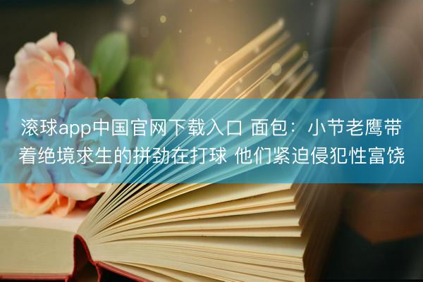 滚球app中国官网下载入口 面包：小节老鹰带着绝境求生的拼劲在打球 他们紧迫侵犯性富饶