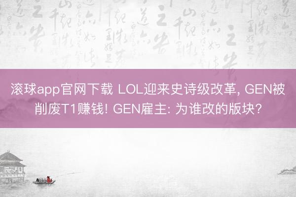 滚球app官网下载 LOL迎来史诗级改革， GEN被削废T1赚钱! GEN雇主: 为谁改的版块?