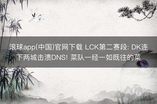 滚球app(中国)官网下载 LCK第二赛段: DK连下两城击溃DNS! 菜队一经一如既往的菜
