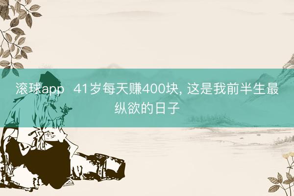 滚球app 41岁每天赚400块, 这是我前半生最纵欲的日子