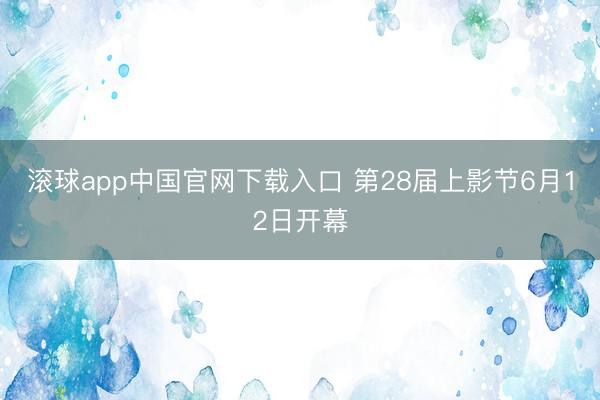 滚球app中国官网下载入口 第28届上影节6月12日开幕