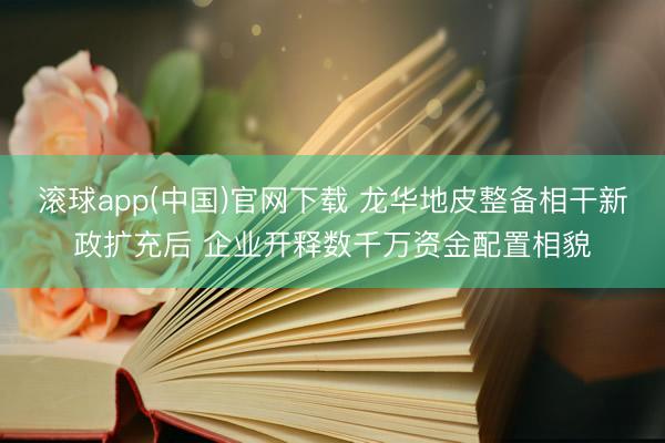 滚球app(中国)官网下载 龙华地皮整备相干新政扩充后 企业开释数千万资金配置相貌