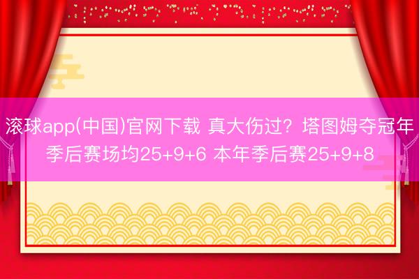 滚球app(中国)官网下载 真大伤过？塔图姆夺冠年季后赛场均25+9+6 本年季后赛25+9+8