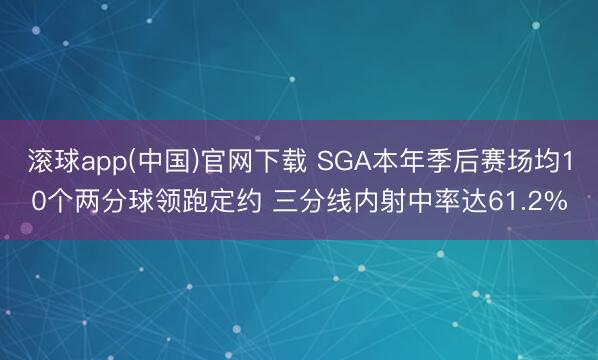 滚球app(中国)官网下载 SGA本年季后赛场均10个两分球领跑定约 三分线内射中率达61.2%