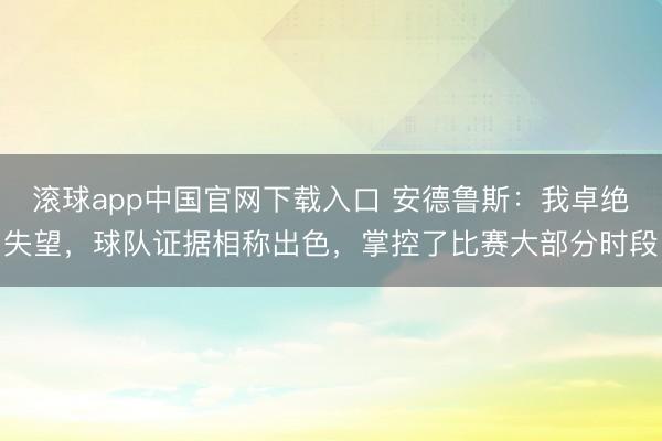 滚球app中国官网下载入口 安德鲁斯：我卓绝失望，球队证据相称出色，掌控了比赛大部分时段