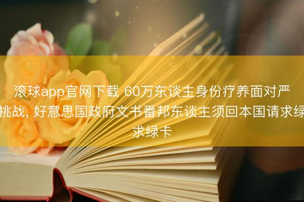 滚球app官网下载 60万东谈主身份疗养面对严峻挑战， 好意思国政府文书番邦东谈主须回本国请求绿卡