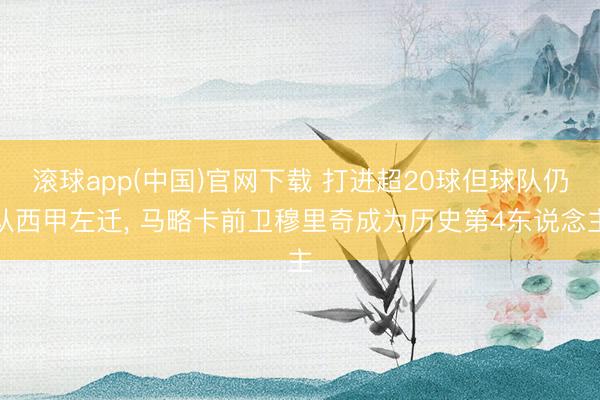 滚球app(中国)官网下载 打进超20球但球队仍从西甲左迁， 马略卡前卫穆里奇成为历史第4东说念主