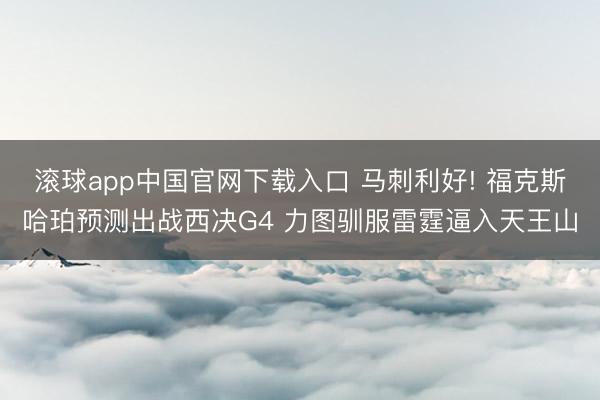 滚球app中国官网下载入口 马刺利好! 福克斯哈珀预测出战西决G4 力图驯服雷霆逼入天王山