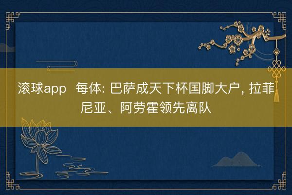 滚球app  每体: 巴萨成天下杯国脚大户， 拉菲尼亚、阿劳霍领先离队