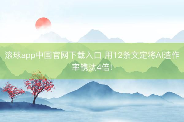 滚球app中国官网下载入口 用12条文定将AI造作率镌汰4倍!