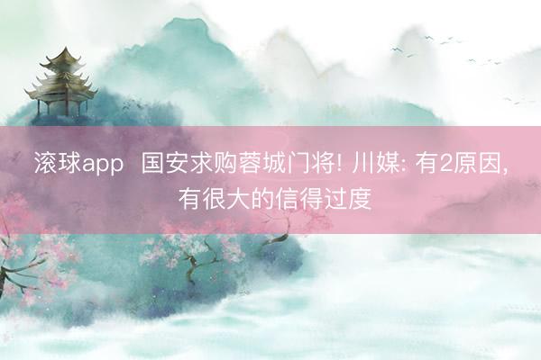 滚球app  国安求购蓉城门将! 川媒: 有2原因， 有很大的信得过度
