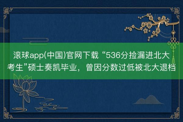 滚球app(中国)官网下载 “536分捡漏进北大考生”硕士奏凯毕业，曾因分数过低被北大退档
