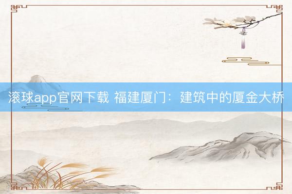 滚球app官网下载 福建厦门：建筑中的厦金大桥