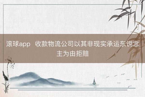 滚球app  收款物流公司以其非现实承运东说念主为由拒赔
