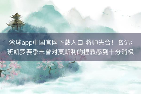 滚球app中国官网下载入口 将帅失合！名记：班凯罗赛季末曾对莫斯利的捏教感到十分消极