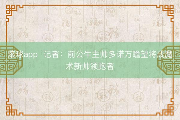 滚球app  记者：前公牛主帅多诺万瞻望将成魔术新帅领跑者