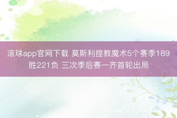 滚球app官网下载 莫斯利捏教魔术5个赛季189胜221负 三次季后赛一齐首轮出局