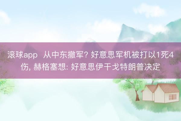 滚球app  从中东撤军? 好意思军机被打以1死4伤， 赫格塞想: 好意思伊干戈特朗普决定