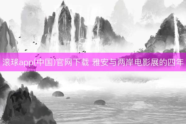 滚球app(中国)官网下载 雅安与两岸电影展的四年