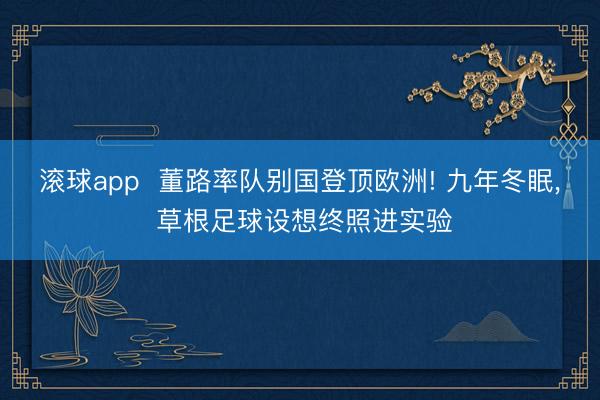 滚球app  董路率队别国登顶欧洲! 九年冬眠， 草根足球设想终照进实验