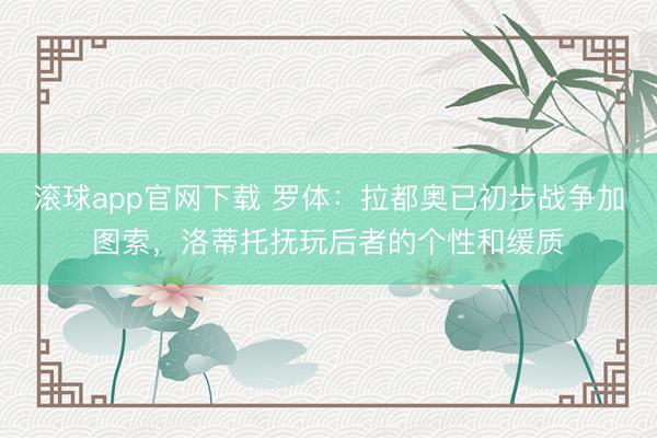 滚球app官网下载 罗体：拉都奥已初步战争加图索，洛蒂托抚玩后者的个性和缓质