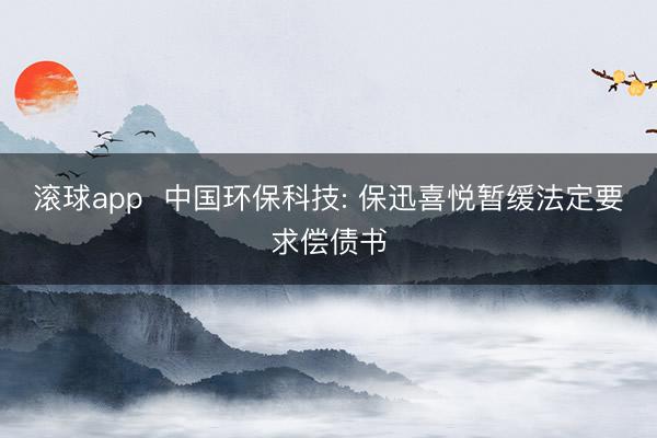 滚球app  中国环保科技: 保迅喜悦暂缓法定要求偿债书