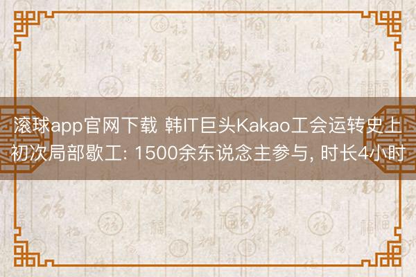 滚球app官网下载 韩IT巨头Kakao工会运转史上初次局部歇工: 1500余东说念主参与， 时长4小时
