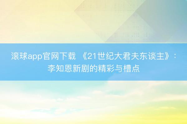 滚球app官网下载 《21世纪大君夫东谈主》：李知恩新剧的精彩与槽点