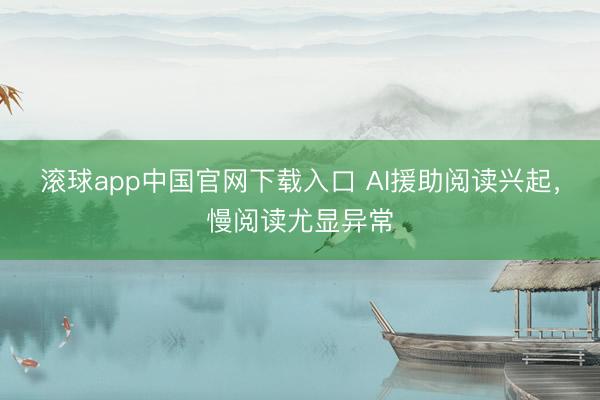 滚球app中国官网下载入口 AI援助阅读兴起，慢阅读尤显异常