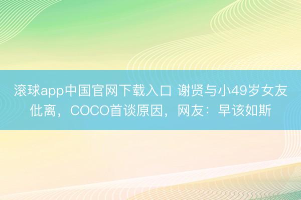 滚球app中国官网下载入口 谢贤与小49岁女友仳离，COCO首谈原因，网友：早该如斯