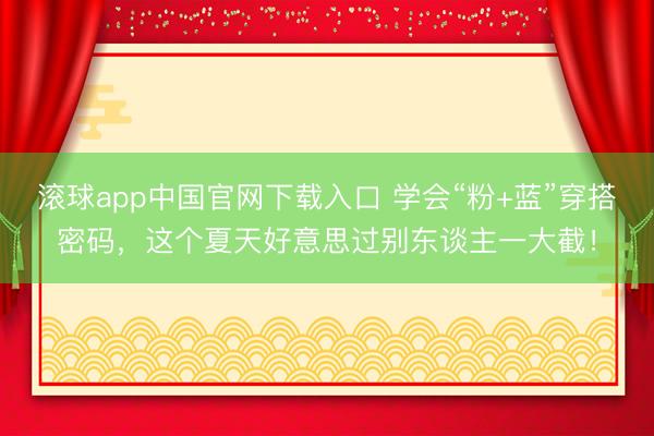 滚球app中国官网下载入口 学会“粉+蓝”穿搭密码,这个夏天好意思过别东谈主一大截!