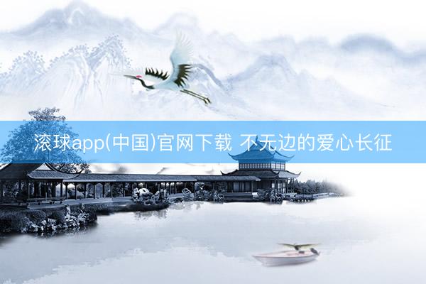 滚球app(中国)官网下载 不无边的爱心长征