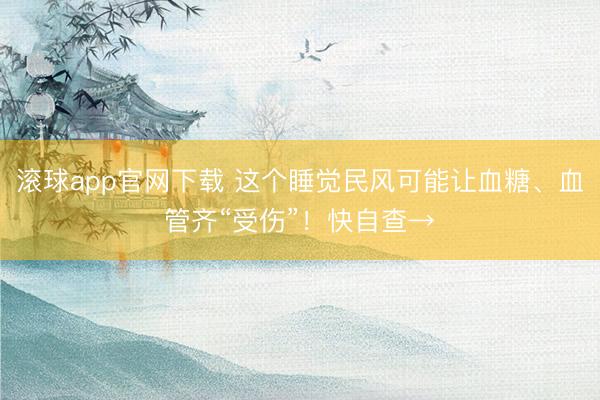 滚球app官网下载 这个睡觉民风可能让血糖、血管齐“受伤”！快自查→