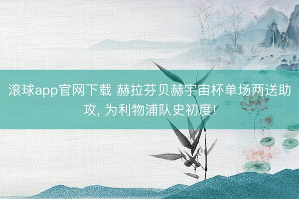 滚球app官网下载 赫拉芬贝赫宇宙杯单场两送助攻， 为利物浦队史初度!