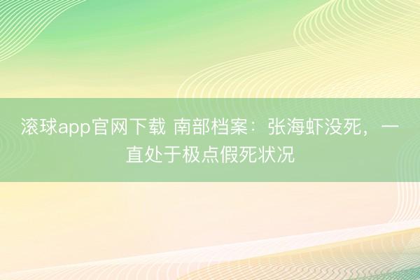 滚球app官网下载 南部档案:张海虾没死,一直处于极点假死状况
