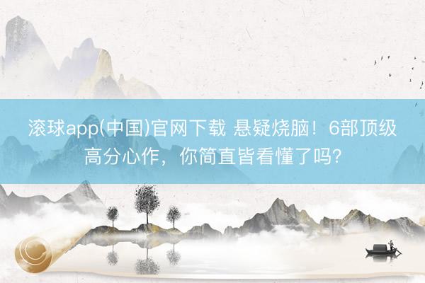 滚球app(中国)官网下载 悬疑烧脑！6部顶级高分心作，你简直皆看懂了吗？