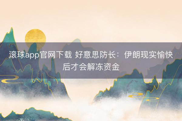 滚球app官网下载 好意思防长:伊朗现实愉快后才会解冻资金