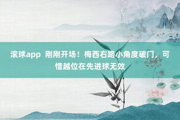 滚球app  刚刚开场！梅西右路小角度破门，可惜越位在先进球无效