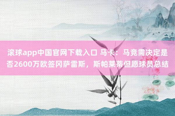 滚球app中国官网下载入口 马卡：马竞需决定是否2600万欧签冈萨雷斯，斯帕莱蒂但愿球员总结