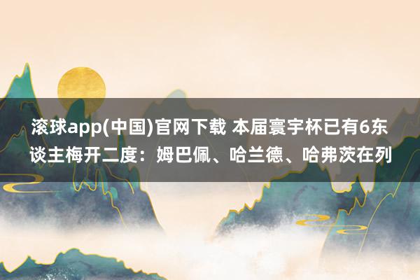 滚球app(中国)官网下载 本届寰宇杯已有6东谈主梅开二度：姆巴佩、哈兰德、哈弗茨在列