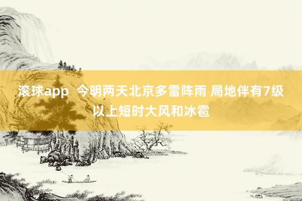 滚球app  今明两天北京多雷阵雨 局地伴有7级以上短时大风和冰雹