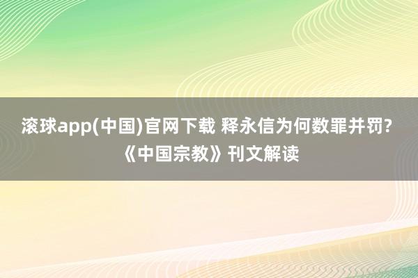 滚球app(中国)官网下载 释永信为何数罪并罚? 《中国宗教》刊文解读